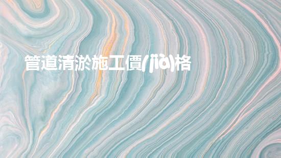 管道清淤施工價(jià)格清淤工程的秘密：如何提升施工效率與安全性？